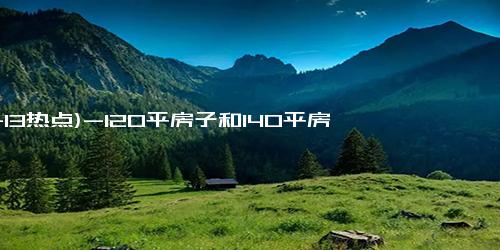 (11-13热点)-120平房子和140平房子选哪个 140平和120平房子区别